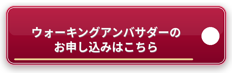 ウォーキングアンバサダーのお申し込みはこちら ウォーキングアンバサダーのお申し込みはこちら